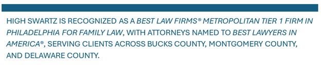 HIGH SWARTZ IS RECOGNIZED AS A BEST LAW FIRMS® METROPOLITAN TIER 1 FIRM IN PHILADELPHIA FOR FAMILY LAW, WITH ATTORNEYS NAMED TO BEST LAWYERS IN AMERICA®, SERVING CLIENTS ACROSS BUCKS COUNTY, MONTGOMERY COUNTY, AND DELAWARE COUNTY.