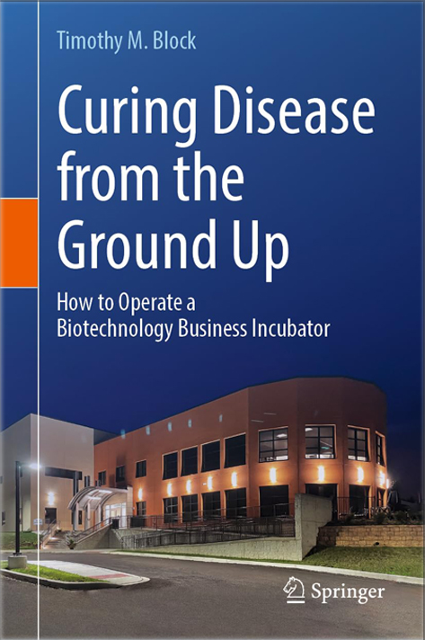 Dr. Timothy M. Block Curing Disease from the Ground Up: How to Operate a Biotechnology Business Incubator